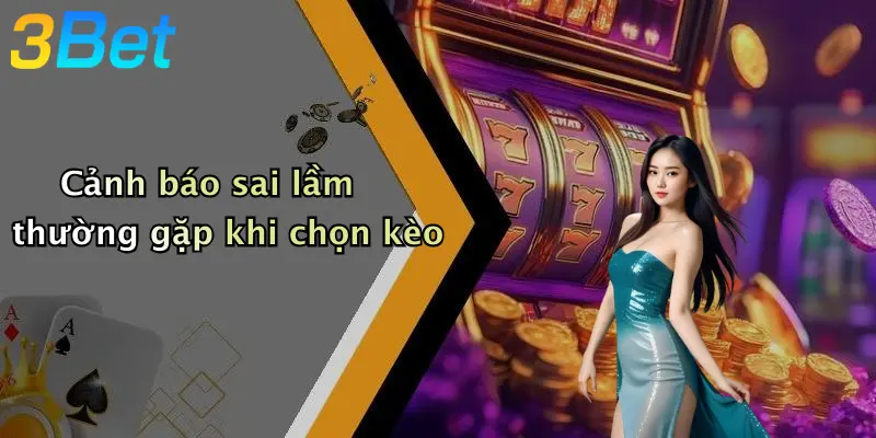 Cảnh báo sai lầm thường gặp khi chọn kèo