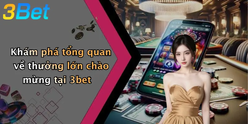 Khám phá tổng quan về thưởng lớn chào mừng tại 3bet