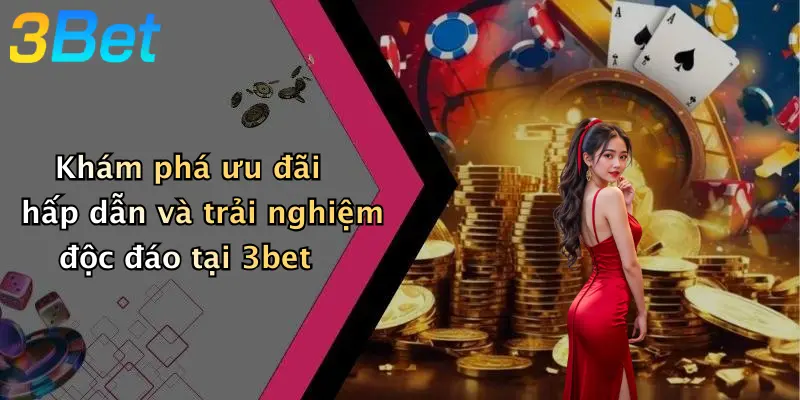 Khám phá ưu đãi hấp dẫn và trải nghiệm độc đáo tại 3bet