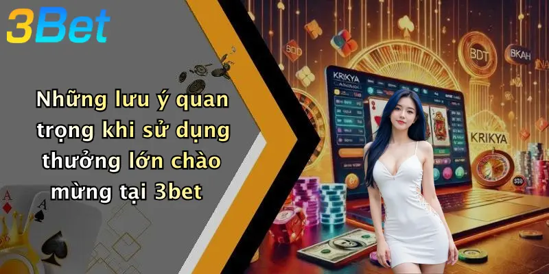 Những lưu ý quan trọng khi sử dụng thưởng lớn chào mừng tại 3bet