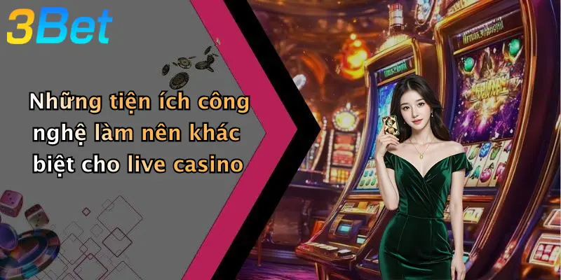 Những tiện ích công nghệ làm nên khác biệt cho live casino