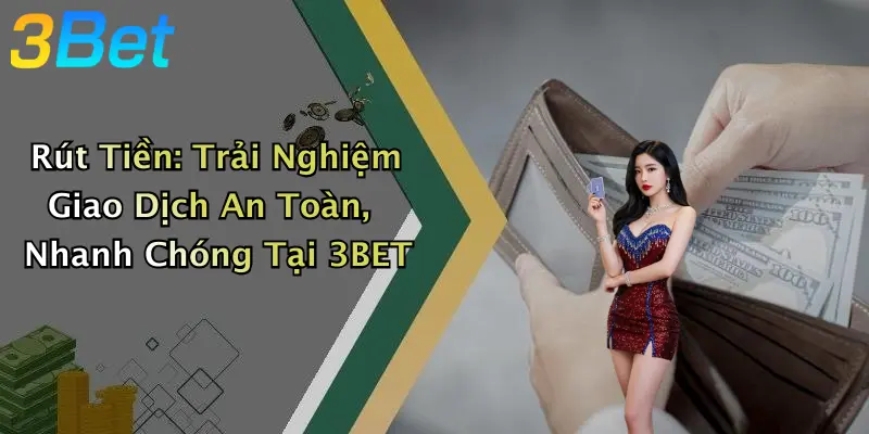 Rút Tiền: Trải Nghiệm Giao Dịch An Toàn, Nhanh Chóng Tại 3BET