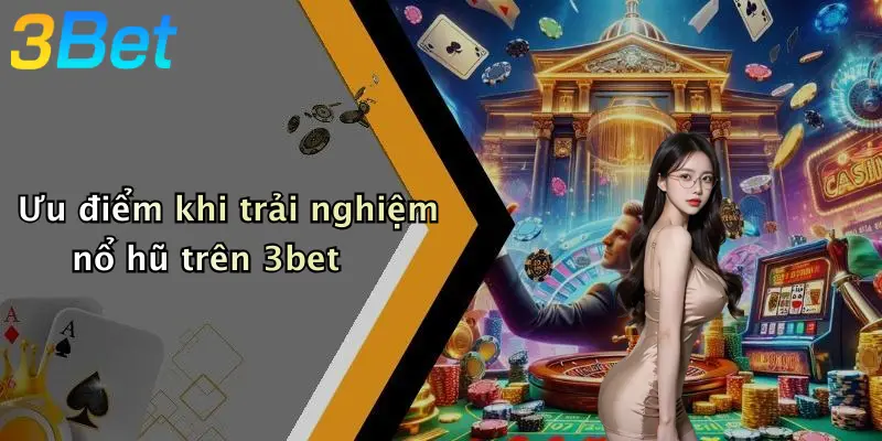 Ưu điểm khi trải nghiệm nổ hũ trên 3bet